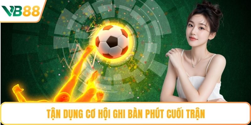 Tận dụng cơ hội ghi bàn phút cuối trận